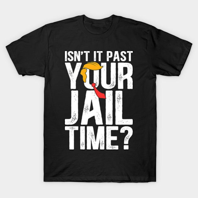 Trump Isn’t It Past Your Jail Time Funny Election T-Shirt by RetroPrideArts